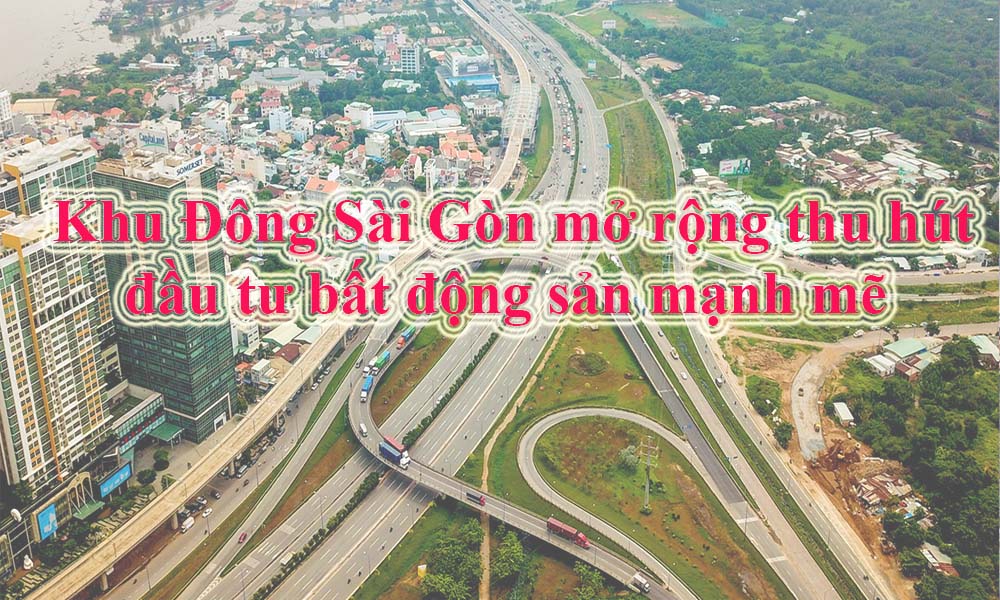 Khu Đông Sài Gòn mở rộng thu hút đầu tư bất động sản mạnh mẽ