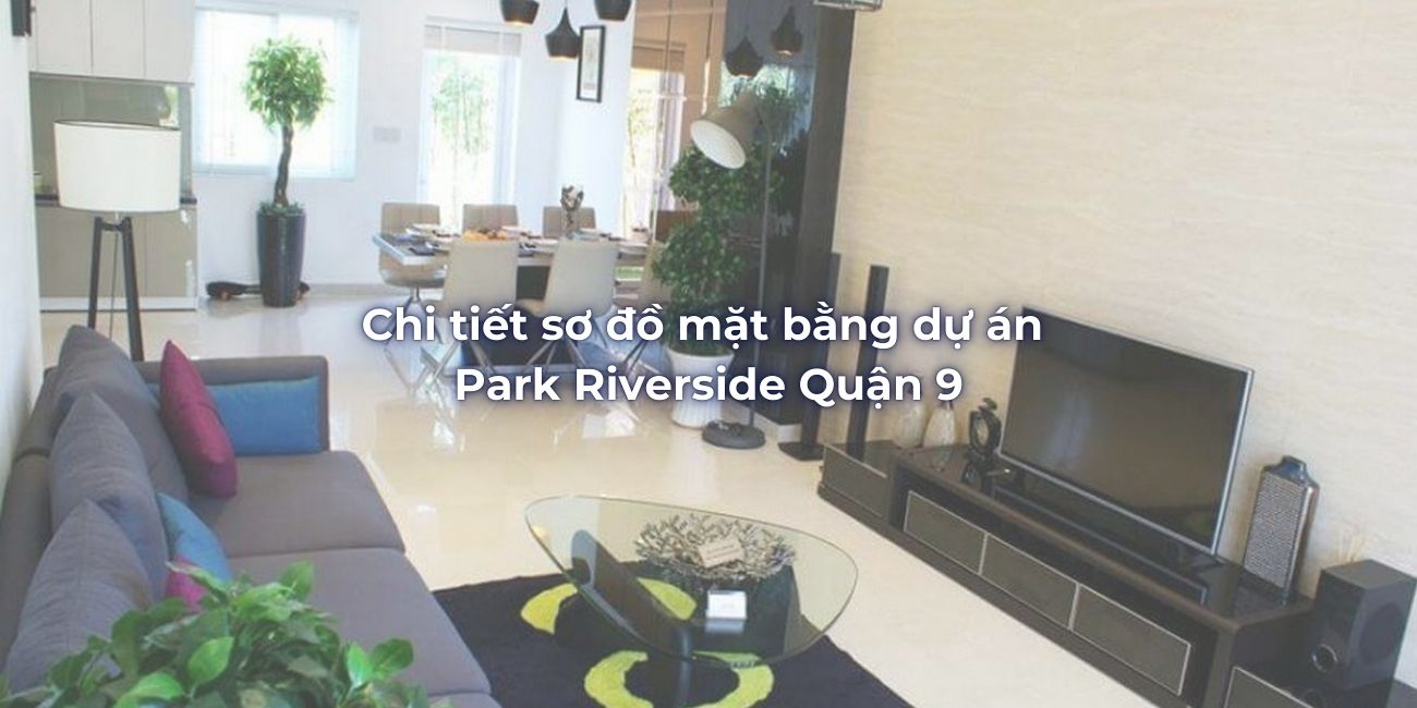 Chi tiết sơ đồ mặt bằng dự án Park Riverside Quận 9
