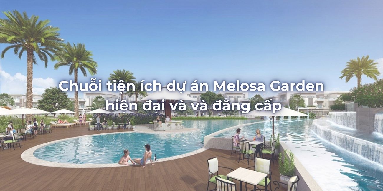 Chuỗi tiện ích dự án Melosa Garden hiện đại và và đẳng cấp