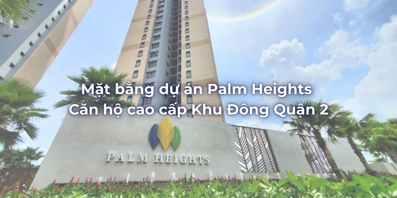 Mặt bằng dự án Palm Heights căn hộ cao cấp Khu Đông Quận 2