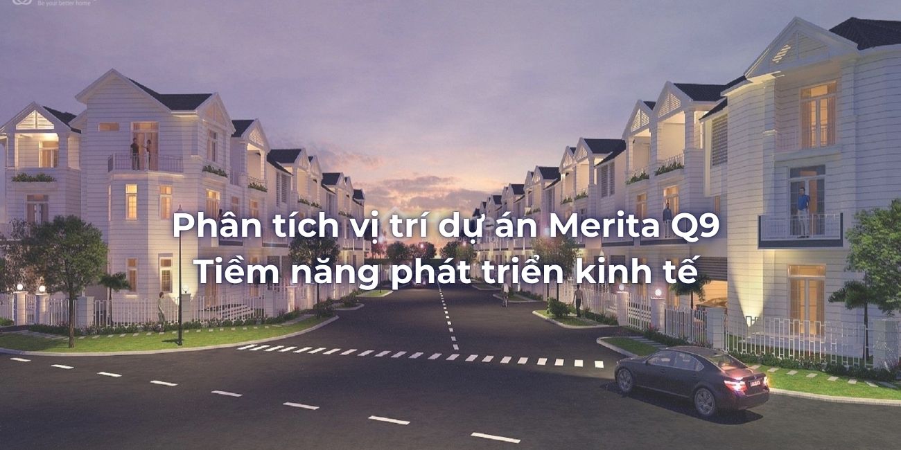 Phân tích vị trí dự án Merita Q9 và tiềm năng phát triển kinh tế
