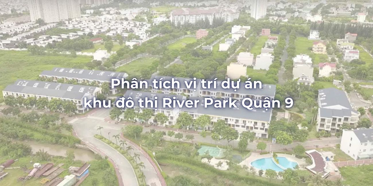 Phân tích vị trí dự án khu đô thị River Park Quận 9