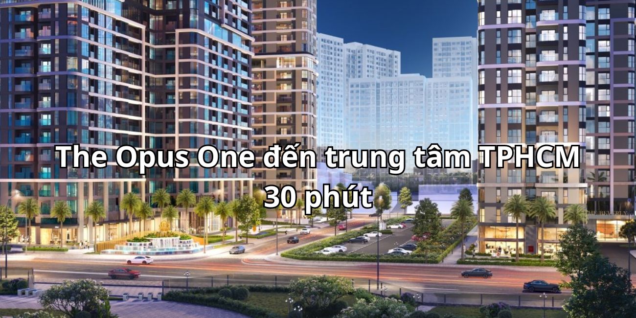 Từ chung cư The Opus One đến trung tâm TPHCM 30 phút