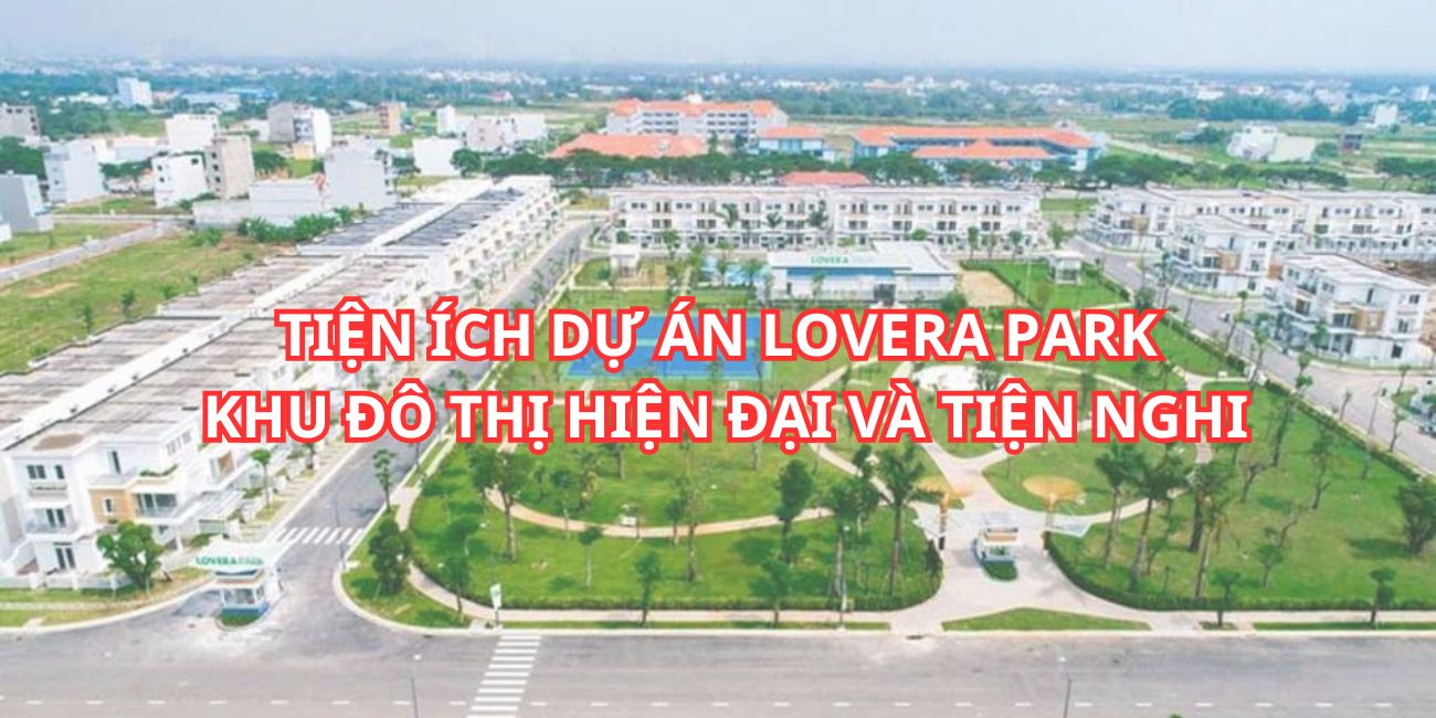 Tiện ích dự án Lovera Park khu đô thị hiện đại và tiện nghi