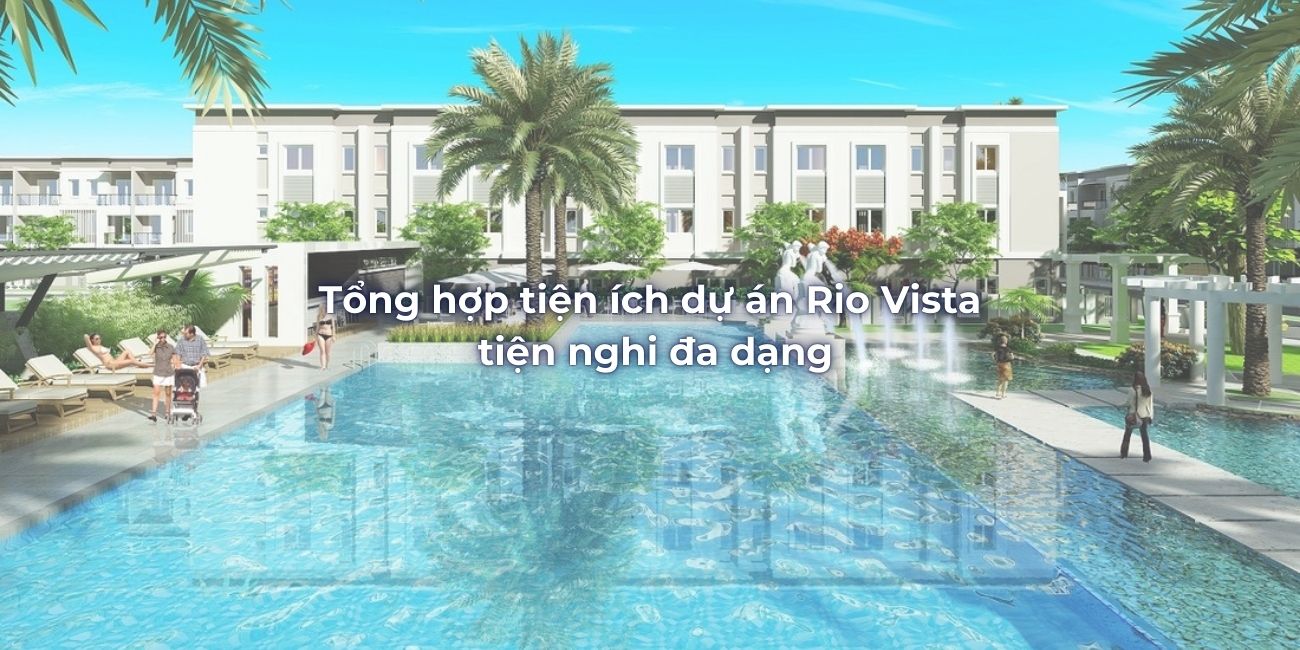 Tổng hợp cơ sở tiện ích dự án Rio Vista tiện nghi đa dạng