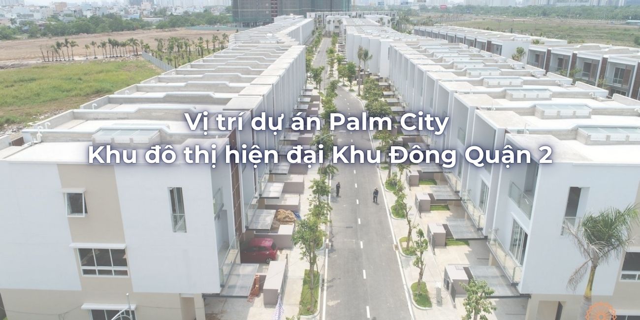 Vị trí dự án Palm City Khu đô thị hiện đại Khu Đông Quận 2