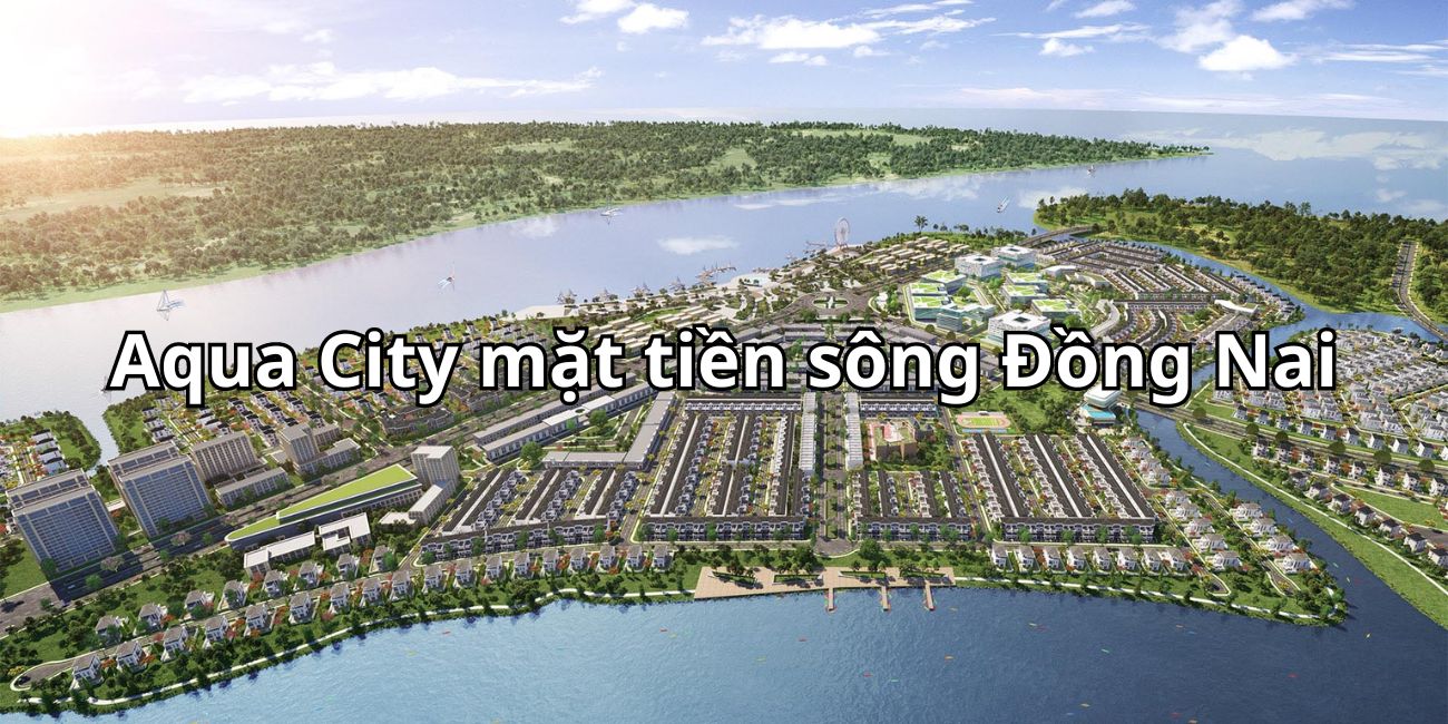 Aqua City mặt tiền sông Đồng Nai mát mẻ quanh năm không ngập lụt