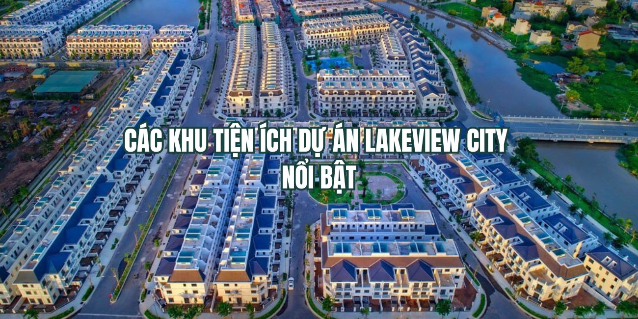 Các khu tiện ích dự án Lakeview City nổi bật như thế nào?