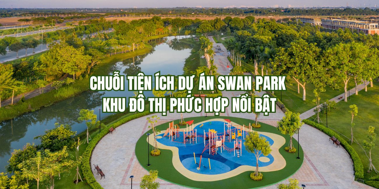 Chuỗi tiện ích dự án Swan Park khu đô thị phức hợp nổi bật