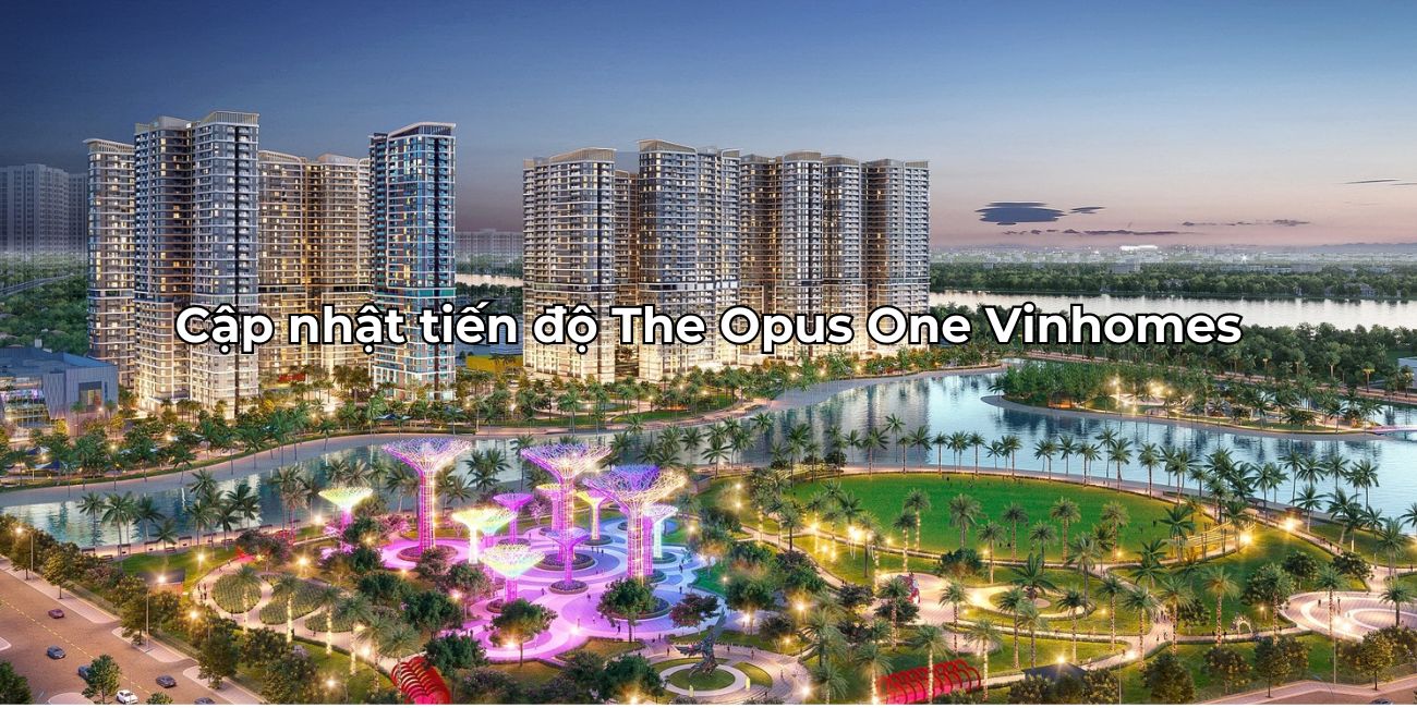 Cập nhật tiến độ dự án The Opus One Vinhomes tại Quận 9