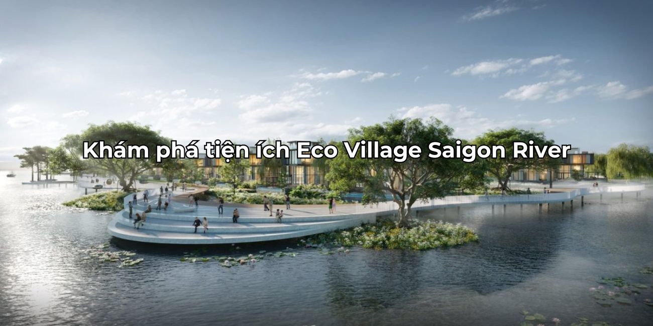 Khám phá tiện ích Eco Village Saigon River đáp ứng mọi nhu cầu