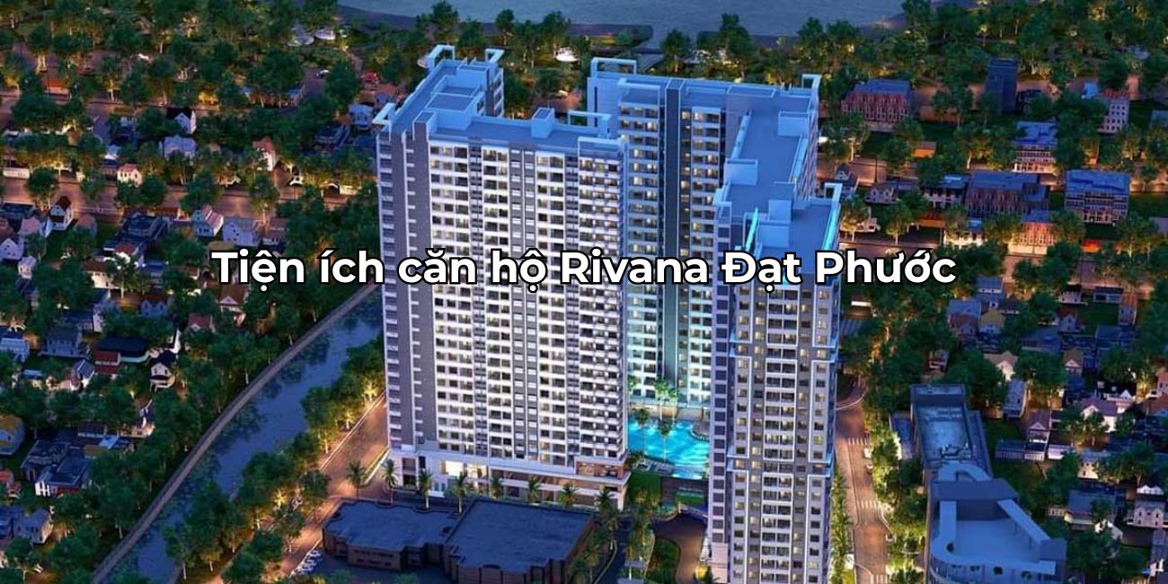 Tổng quan tiện ích The Rivana cơ sở vật chất hiện đại
