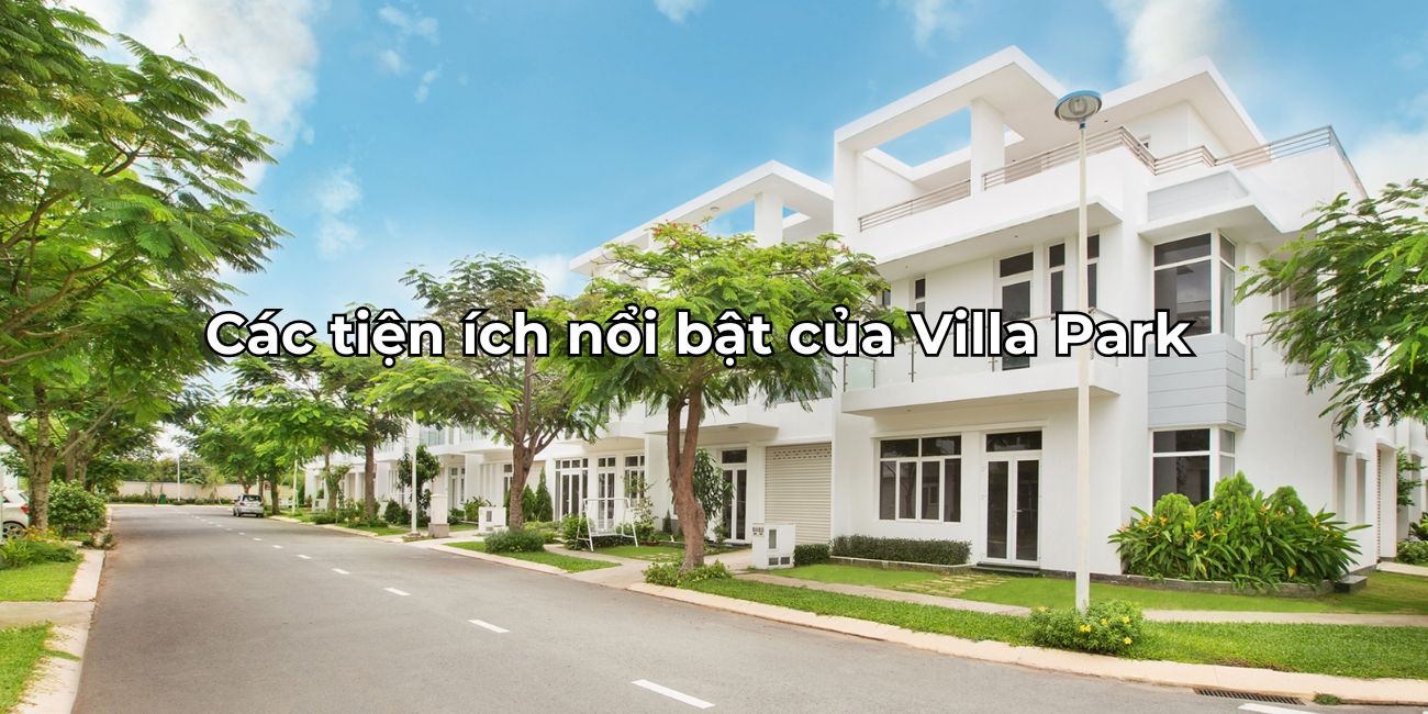 Các tiện ích dự án Villa Park nội ngoại khu cao cấp và chỉnh chu