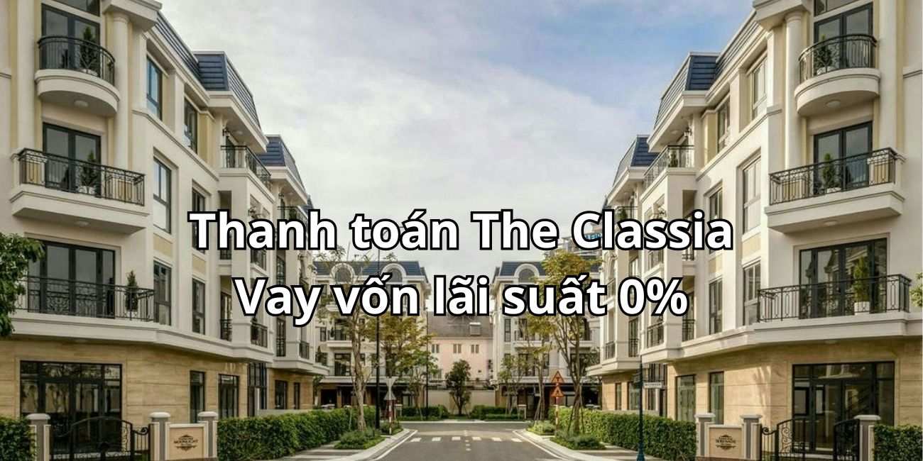 Vay vốn thanh toán dự án The Classia với lãi suất ưu đãi 0%