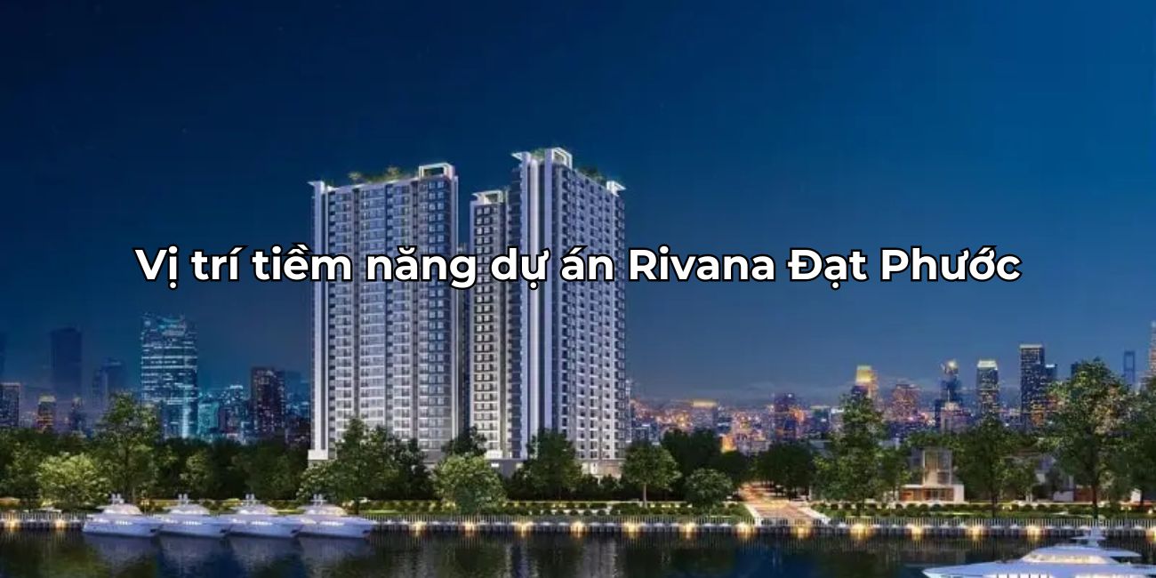 Ưu điểm vị trí The Rivana kết nối dễ dàng tiềm năng tăng giá cao
